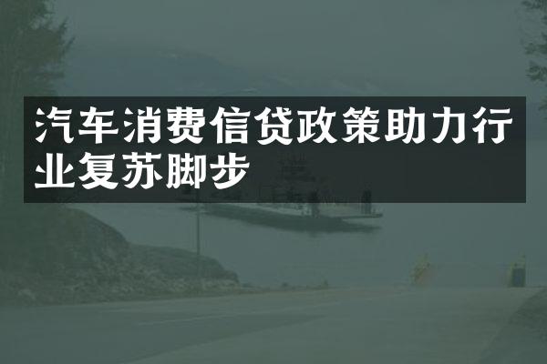 汽车消费信贷政策助力行业复苏脚步