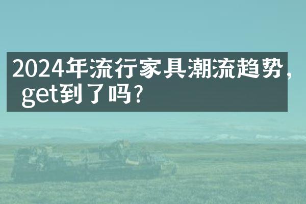 2024年流行家具潮流趋势,你get到了吗?