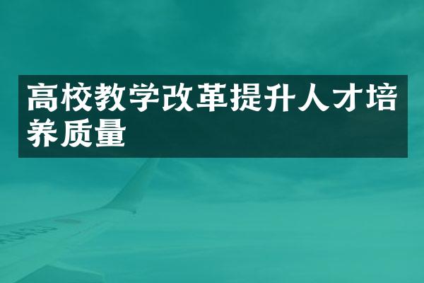 高校教学改革提升人才培养质量