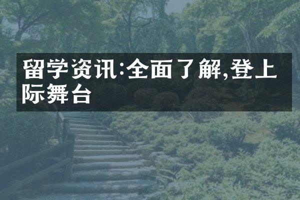 留学资讯:全面了解,登上国际舞台