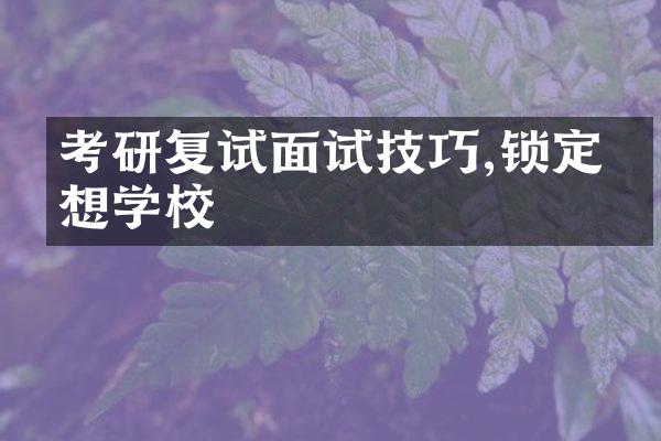 考研复试面试技巧,锁定理想学校