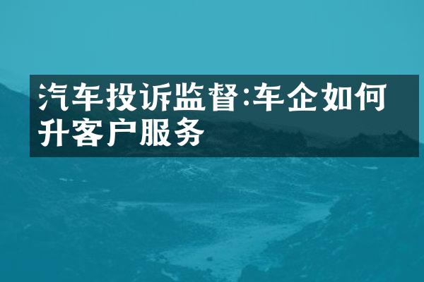 汽车投诉监督:车企如何提升客户服务