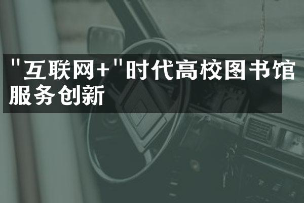 "互联网+"时代高校图书馆服务创新