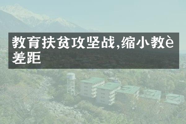 教育扶贫攻坚战,缩小教育差距