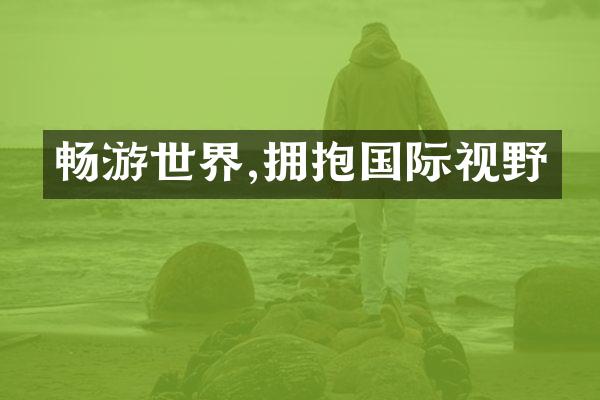 畅游世界,拥抱国际视野