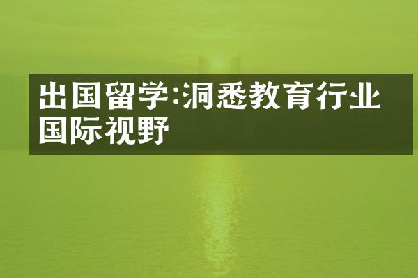 出国留学:洞悉教育行业的国际视野