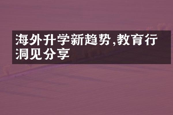 海外升学新趋势,教育行业洞见分享