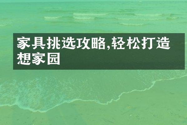 家具挑选攻略,轻松打造梦想家园