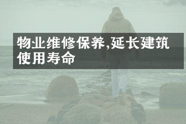 物业维修保养,延长建筑物使用寿命