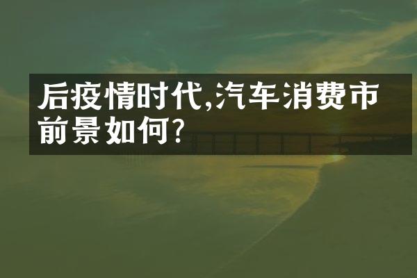 后疫情时代,汽车消费市场前景如何?