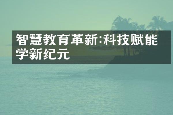 智慧教育革新:科技赋能教学新纪元