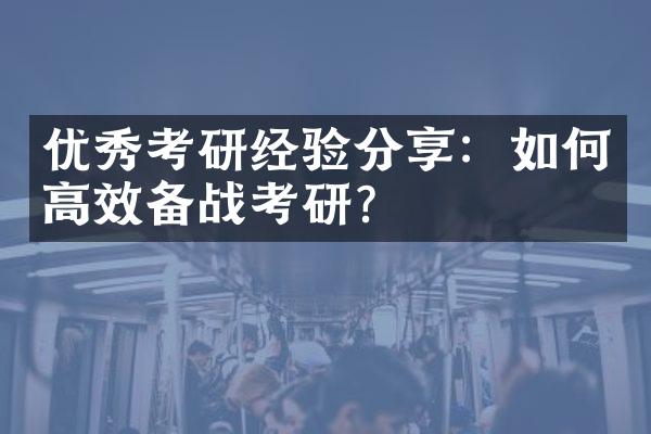 优秀考研经验分享：如何高效备战考研？