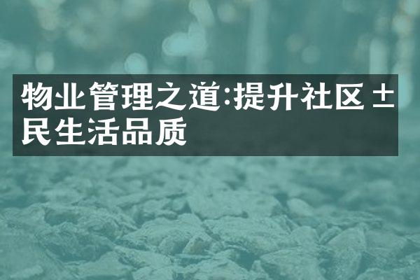 物业管理之道:提升社区居民生活品质