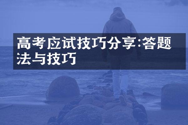 高考应试技巧分享:答题方法与技巧