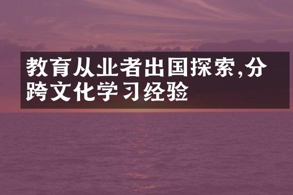 教育从业者出国探索,分享跨文化学经验