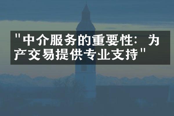 "中介服务的重要性：为房产交易提供专业支持"