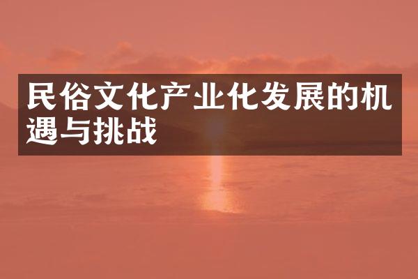 民俗文化产业化发展的机遇与挑战