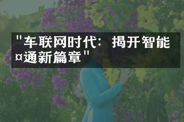 "车联网时代：揭开智能交通新篇章"