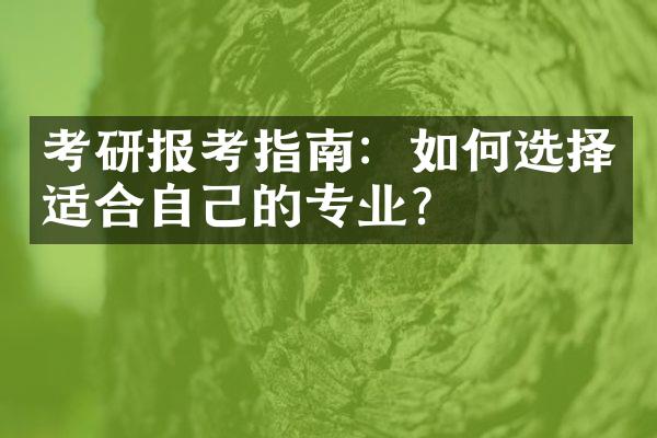 考研报考指南：如何选择适合自己的专业？