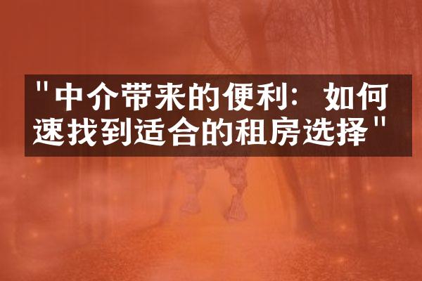 "中介带来的便利：如何快速找到适合的租房选择"