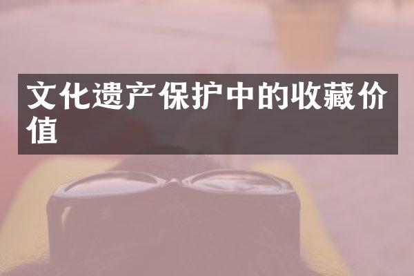 文化遗产保护中的收藏价值