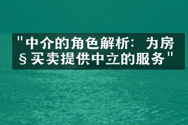 "中介的角色解析：为房产买卖提供中立的服务"