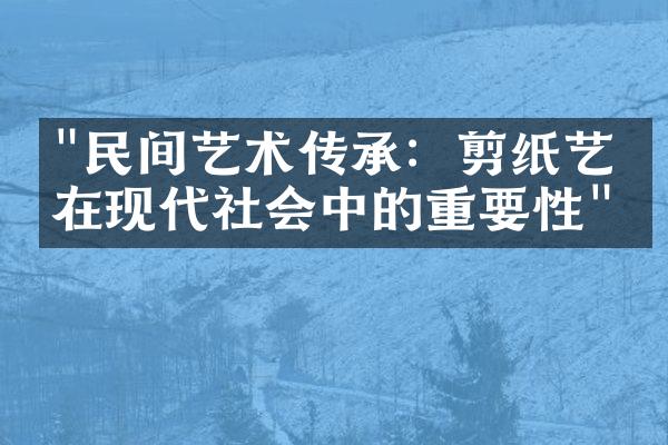 "民间艺术传承：剪纸艺术在现代社会中的重要性"