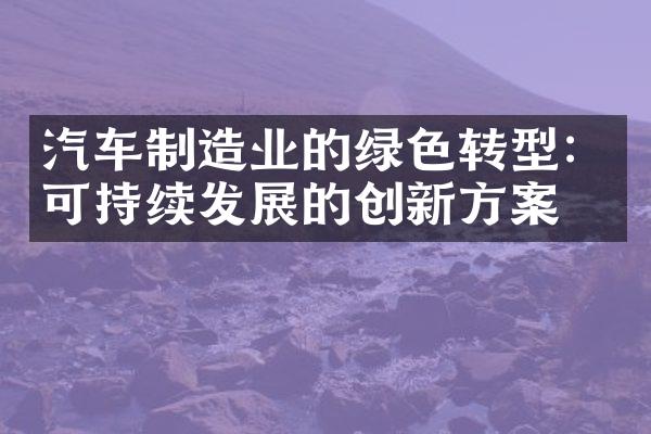 汽车制造业的绿色转型：可持续发展的创新方案