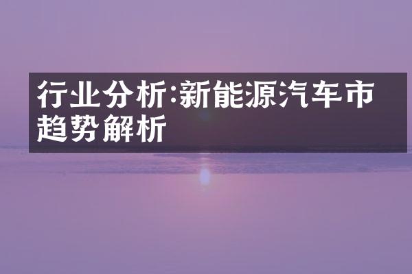 行业分析:新能源汽车市场趋势解析