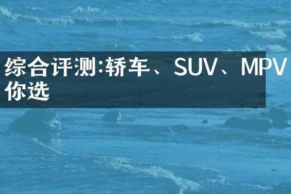 综合评测:轿车、SUV、MPV任你选