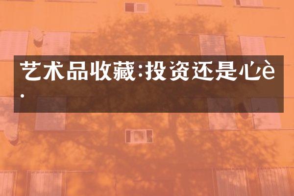 艺术品收藏:投资还是心迷