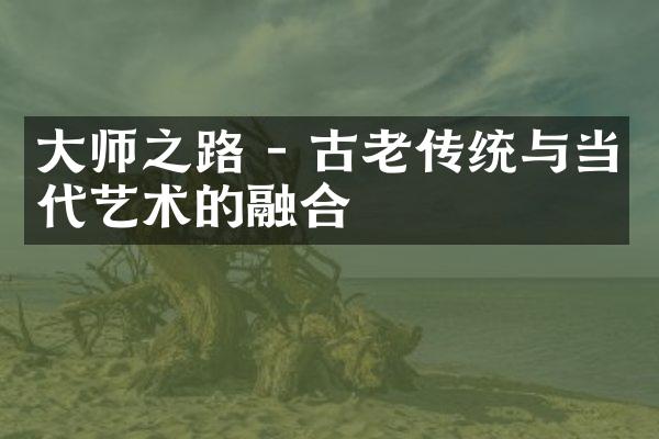 大师之路 - 古老传统与当代艺术的融合