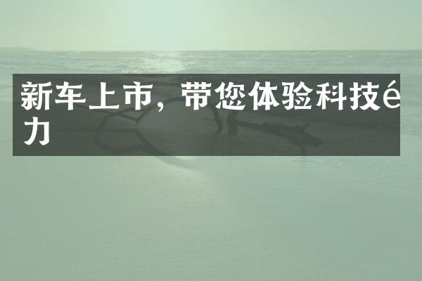 新车上市, 带您体验科技魅力