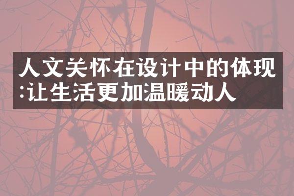 人文关怀在设计中的体现:让生活更加温暖动人