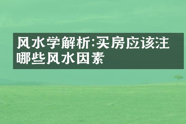 风水学解析:买房应该注意哪些风水因素