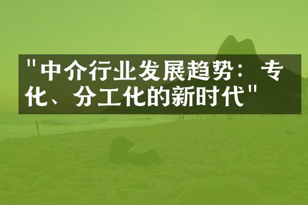 "中介行业发展趋势：专业化、分工化的新时代"