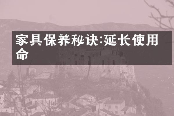 家具保养秘诀:延长使用寿命