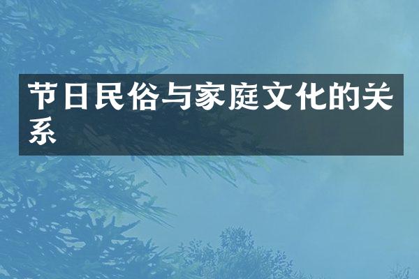 节日民俗与家庭文化的关系