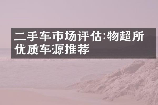 二手车市场评估:物超所值优质车源推荐