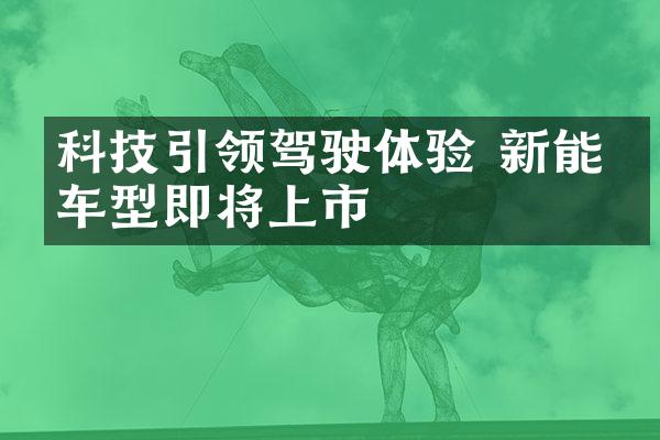 科技引领驾驶体验 新能源车型即将上市