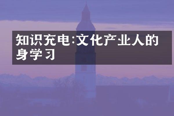 知识充电:文化产业人的终身学习