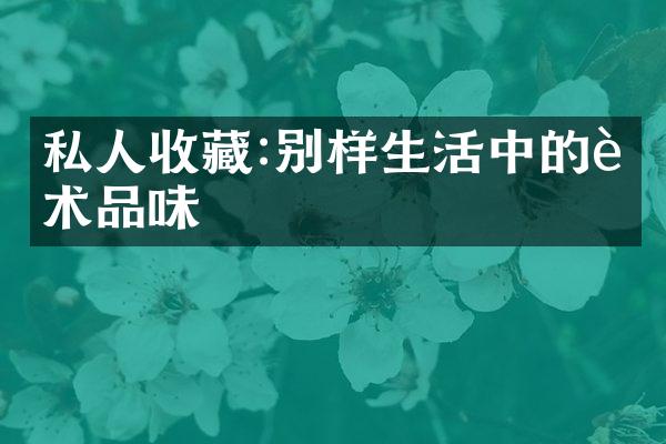 私人收藏:别样生活中的艺术品味