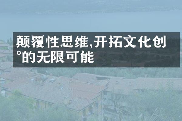 颠覆性思维,开拓文化创新的无限可能