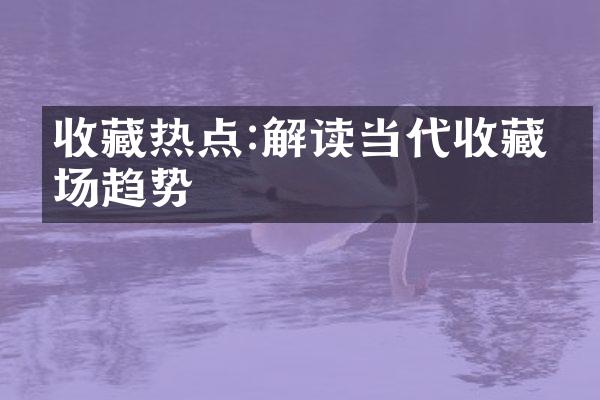 收藏热点:解读当代收藏市场趋势