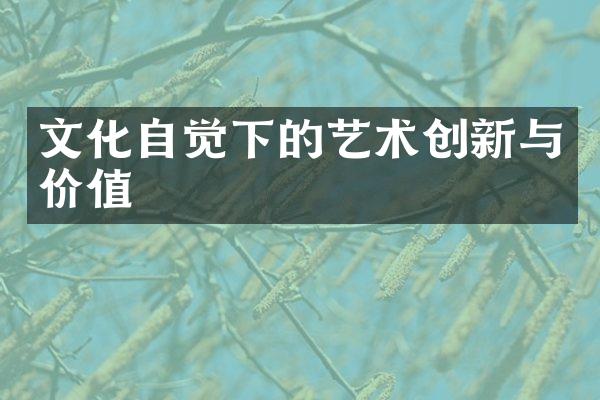 文化自觉下的艺术创新与价值