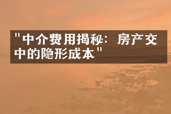 "中介费用揭秘：房产交易中的隐形成本"