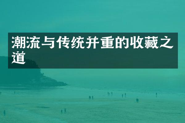 潮流与传统并重的收藏之道