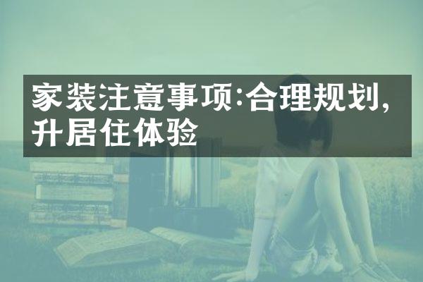 家装注意事项:合理规划,提升居住体验