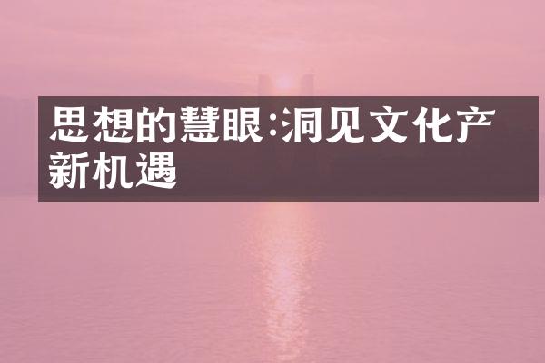 思想的慧眼:洞见文化产业新机遇