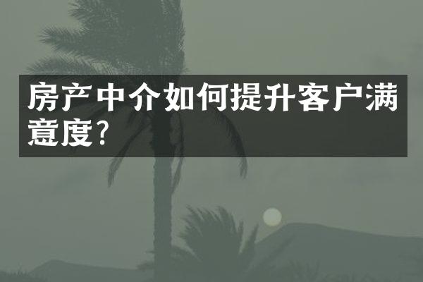 房产中介如何提升客户满意度？